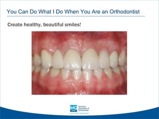 You Can Do What I Do When You Are an Orthodontist
Create healthy, beautiful smiles!
 