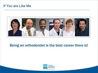 If You are Like Me
Being an orthodontist is the best career there is!
 