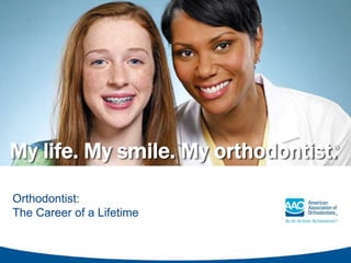 My life. My smile. My orthodontist.®
Orthodontist:
The Career of a Lifetime
 