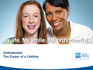 My life. My smile. My orthodontist.®
Orthodontist:
The Career of a Lifetime
 