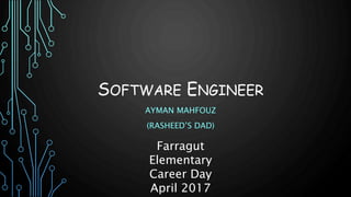 SOFTWARE ENGINEER
AYMAN MAHFOUZ
(RASHEED’S DAD)
Farragut
Elementary
Career Day
April 2017
 