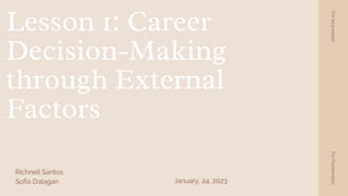 Lesson 1: Career
Decision-Making
through External
Factors
Richneil Santos
Sofia Dalagan
For
all
purpose
For
Presenration
January, 24, 2023
 