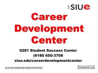 Career
Development
Center
0281 Student Success Center
(6180 650-3708
siue.edu/careerdevelopmentcenter
2012siue.edu/careerdevelopmentcenter
 