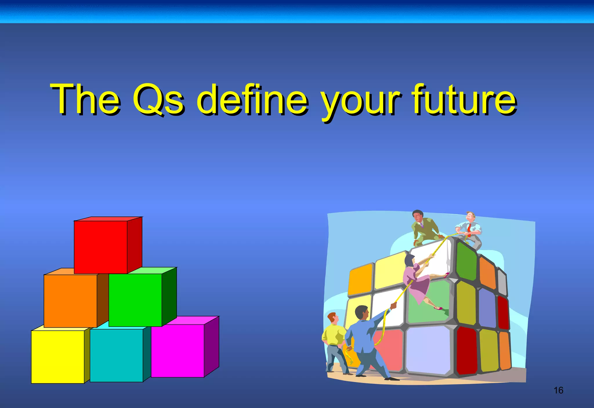 16
The Qs define your futureThe Qs define your future
 