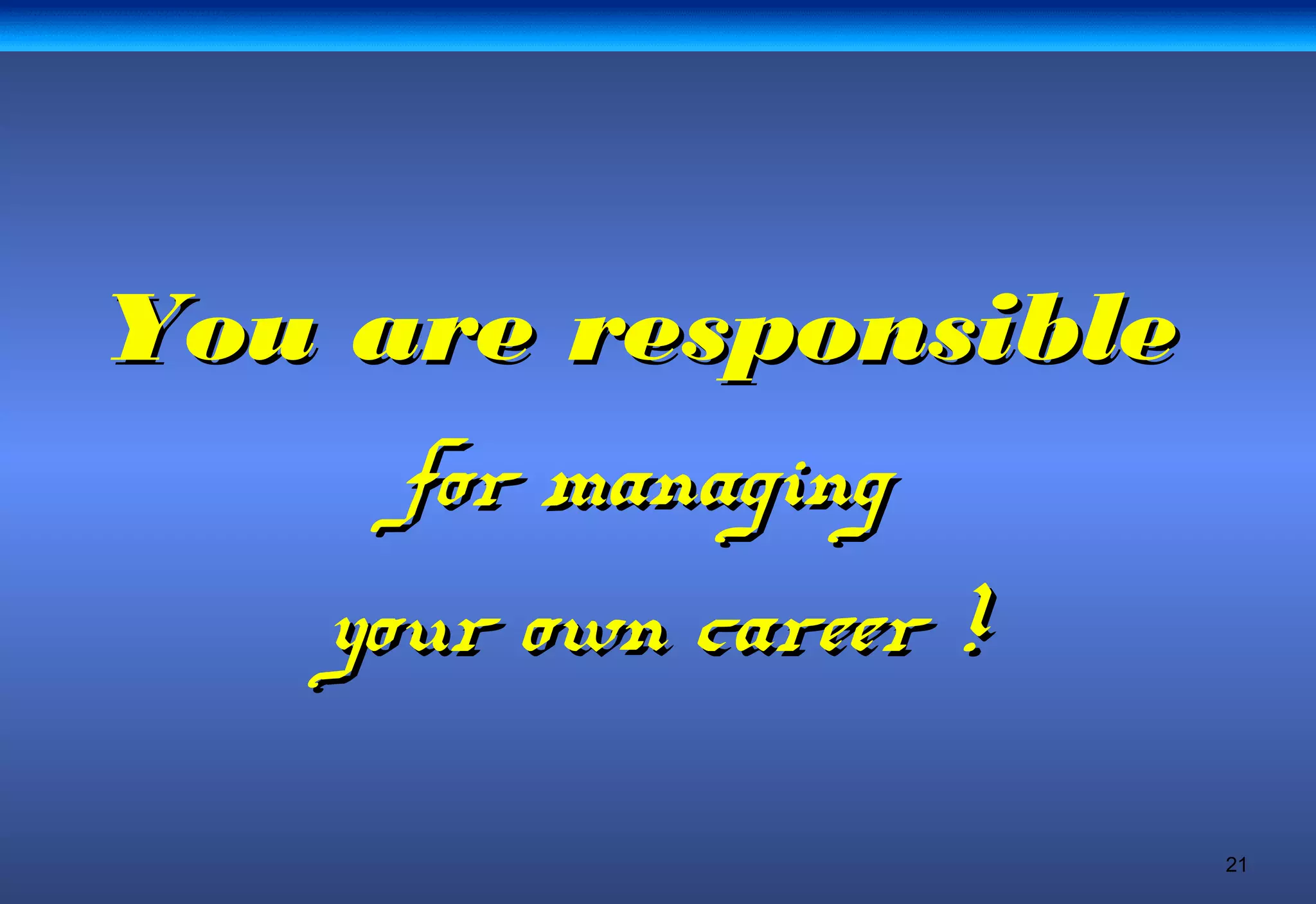 21
You are responsibleYou are responsible
for managingfor managing
your own career !your own career !
 