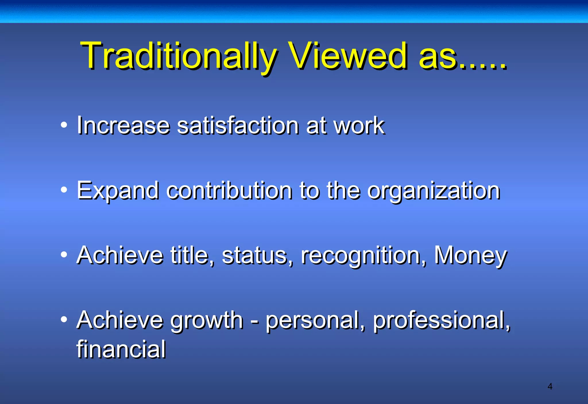 4
Traditionally Viewed as.....Traditionally Viewed as.....
• Increase satisfaction at workIncrease satisfaction at work
• Expand contribution to the organizationExpand contribution to the organization
• Achieve title, status, recognition, MoneyAchieve title, status, recognition, Money
• Achieve growth - personal, professional,Achieve growth - personal, professional,
financialfinancial
 