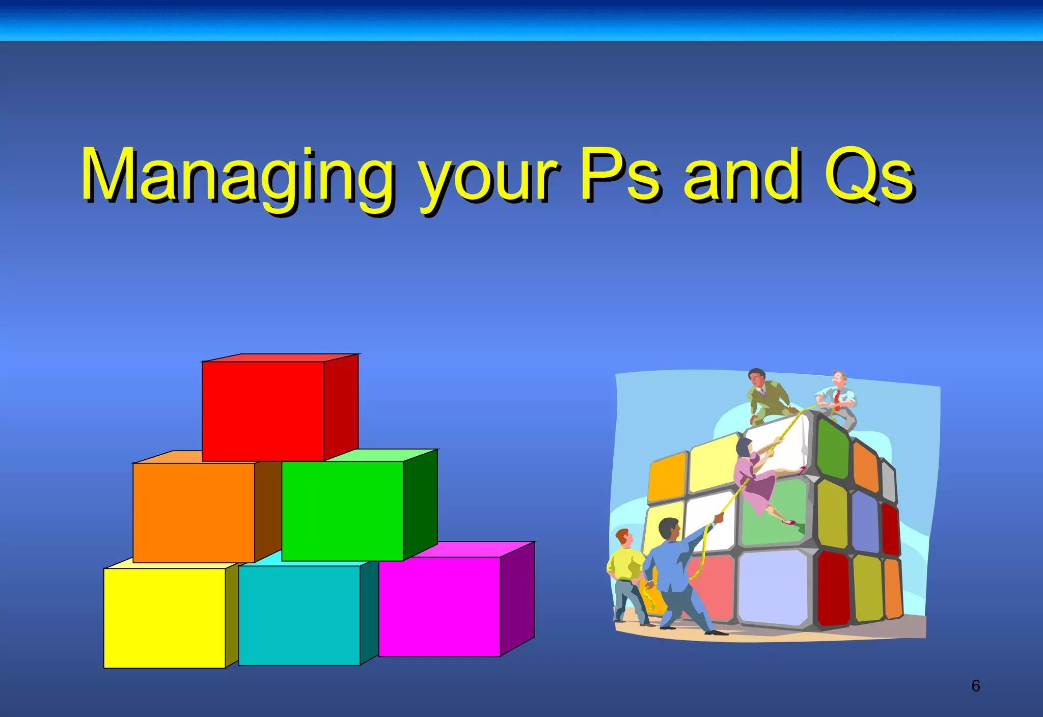 6
Managing your Ps and QsManaging your Ps and Qs
 