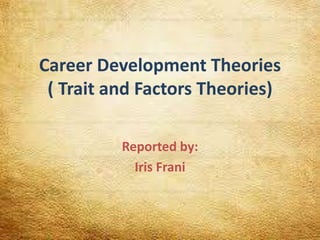 Career Development Theories
( Trait and Factors Theories)
Reported by:
Iris Frani
 