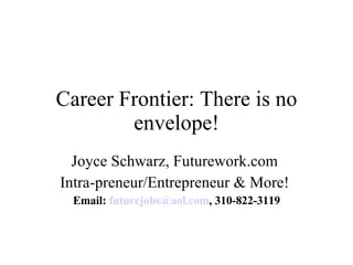 Career Frontier: There is no envelope! Joyce Schwarz, Futurework.com  Intra-preneur/Entrepreneur & More!  Email:  [email_address] , 310-822-3119 