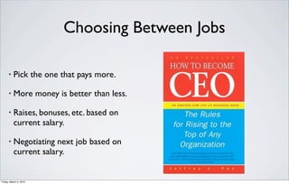 Choosing Between Jobs

      •   Pick the one that pays more.

      •   More money is better than less.

      •   Raises, bonuses, etc. based on
          current salary.

      •   Negotiating next job based on
          current salary.


Friday, March 2, 2012
 