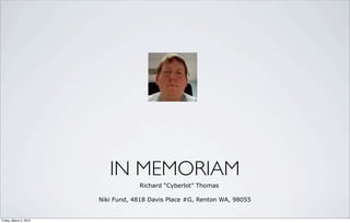 IN MEMORIAM
                                    Richard “Cyberlot” Thomas

                        Niki Fund, 4818 Davis Place #G, Renton WA, 98055


Friday, March 2, 2012
 