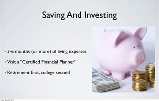 Saving And Investing


      •   3-6 months (or more) of living expenses

      •   Visit a “Certiﬁed Financial Planner”

      •   Retirement ﬁrst, college second




Friday, March 2, 2012
 