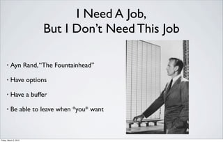 I Need A Job,
                        But I Don’t Need This Job

      •   Ayn Rand, “The Fountainhead”

      •   Have options

      •   Have a buffer

      •   Be able to leave when *you* want



Friday, March 2, 2012
 