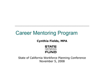Career Mentoring Program Cynthia Fields, MPA State of California Workforce Planning Conference November 5, 2008 