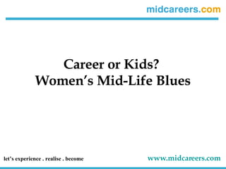 Career or Kids?  Women’s Mid-Life Blues let’s experience . realise . become   www.midcareers.com   