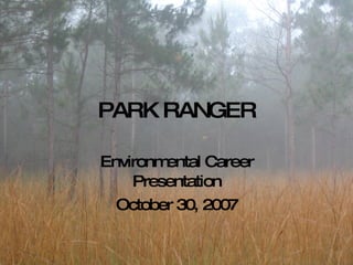 PARK RANGER Environmental Career Presentation October 30, 2007 