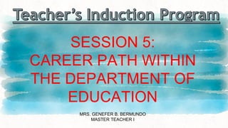 SESSION 5:
CAREER PATH WITHIN
THE DEPARTMENT OF
EDUCATION
MRS. GENEFER B. BERMUNDO
MASTER TEACHER I
 
