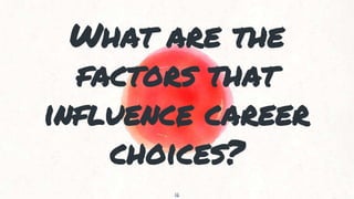 What are the
factors that
influence career
choices?
.
16
 