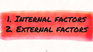 1. Internal factors
2. External factors
17
 
