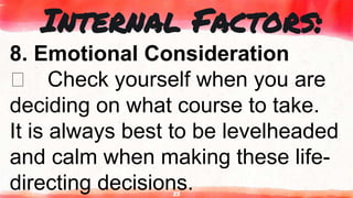 23
Internal Factors:
8. Emotional Consideration
Check yourself when you are
deciding on what course to take.
It is always best to be levelheaded
and calm when making these life-
directing decisions.
 