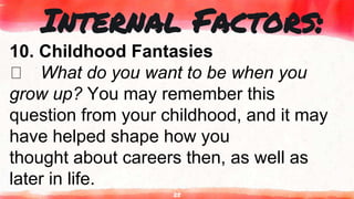 25
Internal Factors:
10. Childhood Fantasies
What do you want to be when you
grow up? You may remember this
question from your childhood, and it may
have helped shape how you
thought about careers then, as well as
later in life.
 