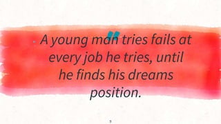 “
▸ A young man tries fails at
every job he tries, until
he finds his dreams
position.
3
 