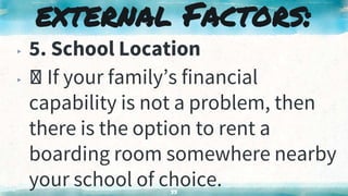 ▸ 5. School Location
▸ If your family’s financial
capability is not a problem, then
there is the option to rent a
boarding room somewhere nearby
your school of choice.
33
external Factors:
 