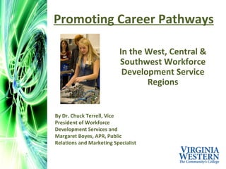 Promoting Career Pathways In the West, Central & Southwest Workforce Development Service Regions By Dr. Chuck Terrell, Vice President of Workforce Development Services and  Margaret Boyes, APR, Public Relations and Marketing Specialist  
