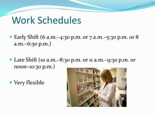 Work SchedulesEarly Shift (6 a.m.–4:30 p.m. or 7 a.m.–5:30 p.m. or 8 a.m.–6:30 p.m.)Late Shift (10 a.m.–8:30 p.m. or 11 a.m.–9:30 p.m. or noon–10:30 p.m.)Very flexible