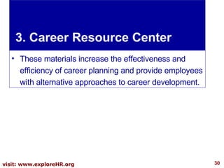 3. Career Resource Center These materials increase the effectiveness and efficiency of career planning and provide employees with alternative approaches to career development. 