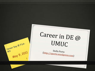 Career in DE @ UMUC Stella Porto(http://sporto.wordpress.com) May 9, 2011 Career Day @ FSA-MS 1 