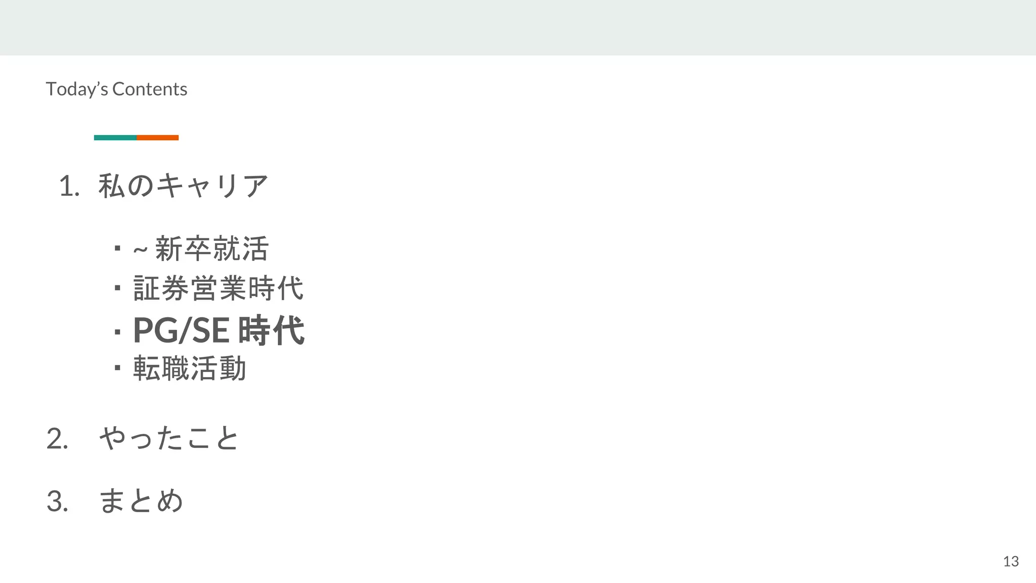 Today’s Contents
1. 私のキャリア
・~ 新卒就活
・証券営業時代
・PG/SE 時代
・転職活動
2. やったこと
3. まとめ
13
 