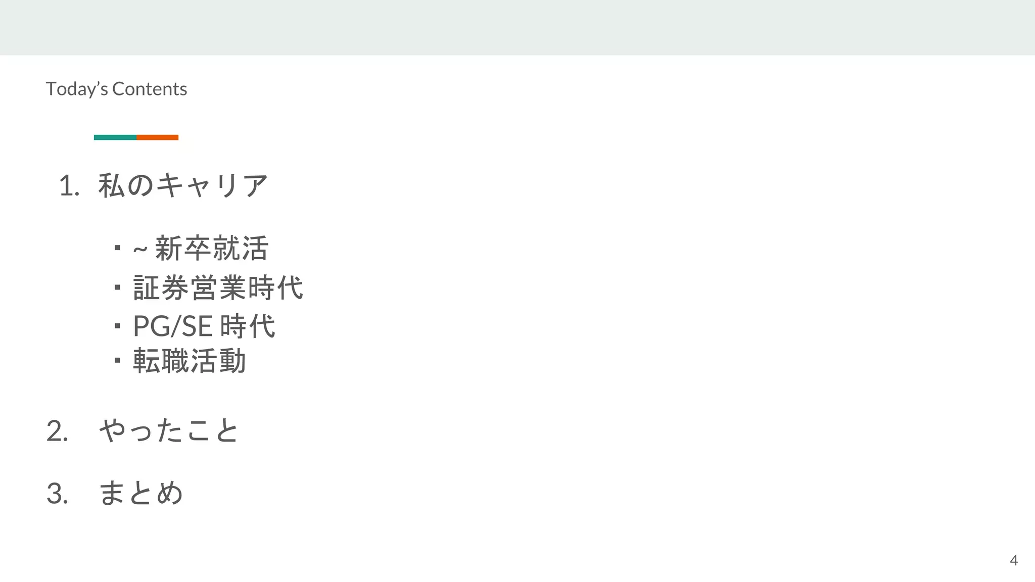 Today’s Contents
1. 私のキャリア
・~ 新卒就活
・証券営業時代
・PG/SE 時代
・転職活動
2. やったこと
3. まとめ
4
 