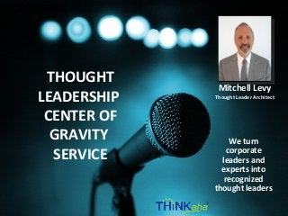 http://thinkaha.com – page 1Copyright© 2013 THiNKaha® , All Rights Reserved.
We turn
corporate
leaders and
experts into
recognized
thought leaders
THOUGHT
LEADERSHIP
CENTER OF
GRAVITY
SERVICE
Mitchell Levy
Thought Leader Architect
 