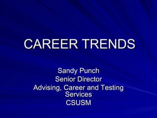 CAREER TRENDS Sandy Punch Senior Director Advising, Career and Testing Services CSUSM 