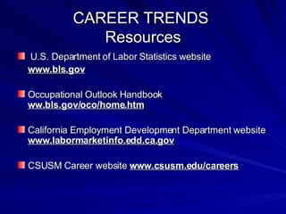 CAREER TRENDS  Resources U.S. Department of Labor Statistics website  www.bls.gov Occupational Outlook Handbook  ww.bls.gov/oco/home.htm California Employment Development Department website  www.labormarketinfo.edd.ca.gov CSUSM Career website  www.csusm.edu/careers 