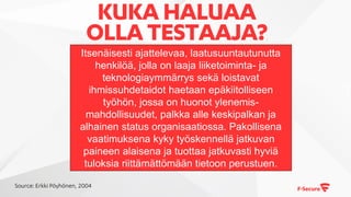 KUKA HALUAA
OLLATESTAAJA?.
Itsenäisesti ajattelevaa, laatusuuntautunutta
henkilöä, jolla on laaja liiketoiminta- ja
teknologiaymmärrys sekä loistavat
ihmissuhdetaidot haetaan epäkiitolliseen
työhön, jossa on huonot ylenemis-
mahdollisuudet, palkka alle keskipalkan ja
alhainen status organisaatiossa. Pakollisena
vaatimuksena kyky työskennellä jatkuvan
paineen alaisena ja tuottaa jatkuvasti hyviä
tuloksia riittämättömään tietoon perustuen.
Source: Erkki Pöyhönen, 2004
 