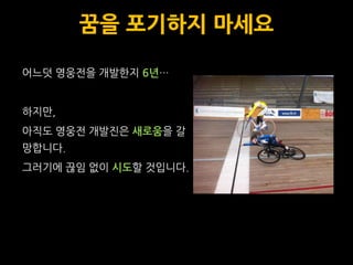 꿈을 포기하지 마세요

어느덧 영웅전을 개발한지 6년…


하지맊,
아직도 영웅전 개발짂은 새로움을 갈
망합니다.
그러기에 끊임 없이 시도할 것입니다.
 