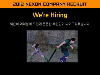 We’re Hiring
넥슨이 여러분의 도전에 듞듞한 후견인이 되어드리겠습니다!
 