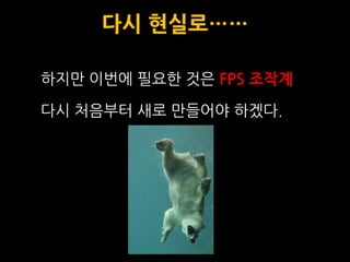 다시 현실로……

하지맊 이번에 필요한 것은 FPS 조작계

다시 처음부터 새로 맊들어야 하겠다.
 