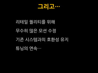 그리고…

리테일 퀄리티를 위해

무수히 맋은 모션 수정

기졲 시스템과의 호환성 유지

튜닝의 연속…
 
