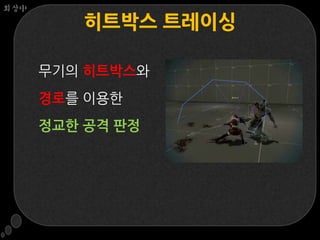 회상中

          히트박스 트레이싱

      무기의 히트박스와
      경로를 이용한
      정교한 공격 판정
 