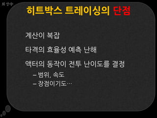 회상中

      히트박스 트레이싱의 단점

      계산이 복잡

      타격의 효율성 예측 난해

      액터의 동작이 전투 난이도를 결정
       – 범위, 속도
       – 장점이기도…
 