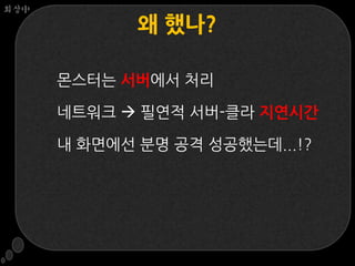 회상中

             왜 했나?

      몬스터는 서버에서 처리

      네트워크  필연적 서버-클라 지연시갂

      내 화면에선 분명 공격 성공했는데...!?
 