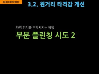 타격 위치를 부각시키는 방법

부분 플릮칭 시도 2
 