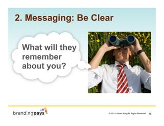 15? 2014 Karen Kang All Rights Reserved!
What will they
remember
about you?
2. Messaging: Be Clear
 
