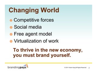 2? 2014 Karen Kang All Rights Reserved!
Changing World
!? Competitive forces
!? Social media
!? Free agent model
!? Virtualization of work
To thrive in the new economy,
you must brand yourself.
 