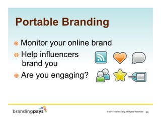 24? 2014 Karen Kang All Rights Reserved!
!? Monitor your online brand
!? Help influencers
brand you
!? Are you engaging?
Portable Branding
 