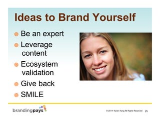 25? 2014 Karen Kang All Rights Reserved!
!? Be an expert
!? Leverage
content
!? Ecosystem
validation
!? Give back
!? SMILE
Ideas to Brand Yourself
 