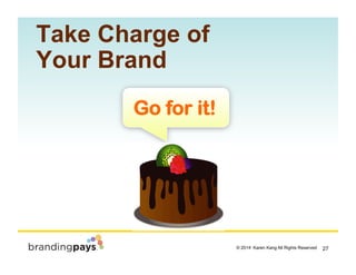 27? 2014 Karen Kang All Rights Reserved!
Go for it!
Go for it!
Take Charge of
Your Brand
 